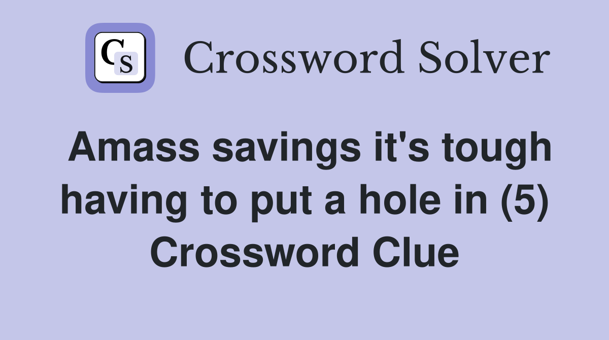 Amass savings it's tough having to put a hole in (5) Crossword Clue